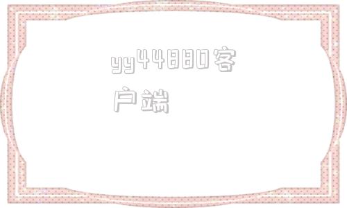 yy44880客户端5080电影电视剧大全
