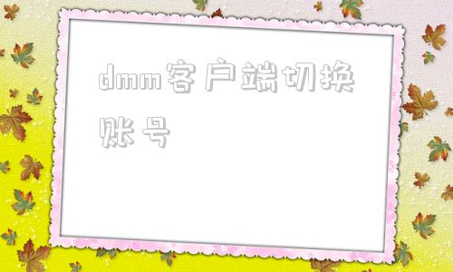 dmm客户端切换账号dmm登录该地域不可用