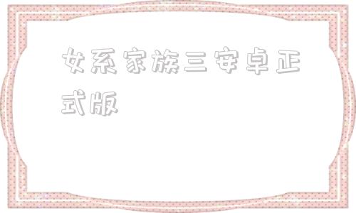 女系家族三安卓正式版家庭教师ds炎之命运安卓免费版